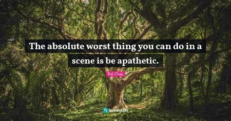 The Absolute Worst Thing You Can Do In A Scene Is Be Apathetic Quote By Del Close Quoteslyfe