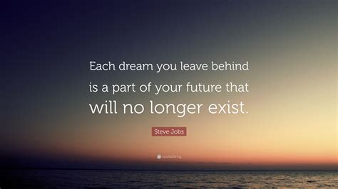 Steve Jobs Quote Each Dream You Leave Behind Is A Part Of Your Future That Will No Longer Exist