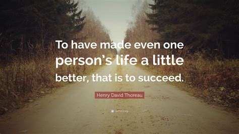 Henry David Thoreau Quote To Have Made Even One Persons Life A