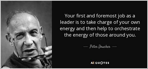 See more ideas about peter drucker, quotes, inspirational quotes. Peter Drucker quote: Your first and foremost job as a ...