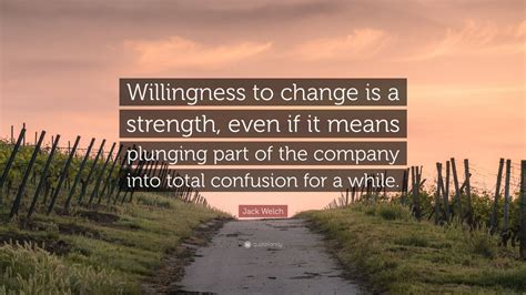 Share motivational and inspirational quotes about willingness. Jack Welch Quote: "Willingness to change is a strength ...