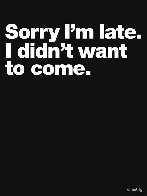 Sorry Im Late I Didnt Want To Come Essential T Shirt For Sale By