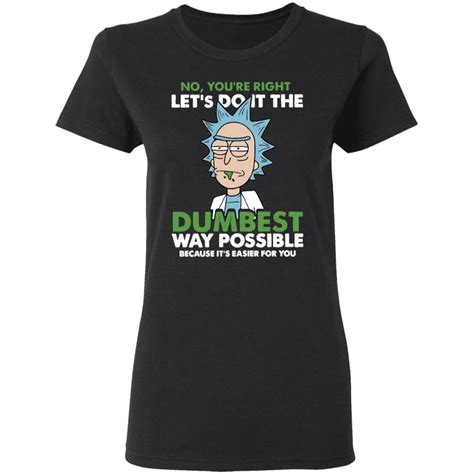 Rick Morty No You Re Right Let S Do It The Dumbest Way Possible Shirt Hoodie