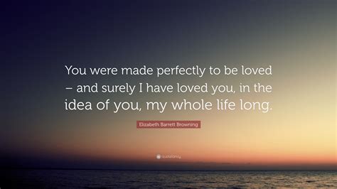 Elizabeth Barrett Browning Quote You Were Made Perfectly To Be Loved