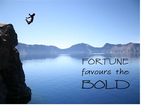 It means that you must be bold in life, or it is doubtful you will get the things you want—the classes you want in a competitive school, the career you want, the job you want, the date or mate you. Fortune Favours the Bold | Fortune favors the bold ...