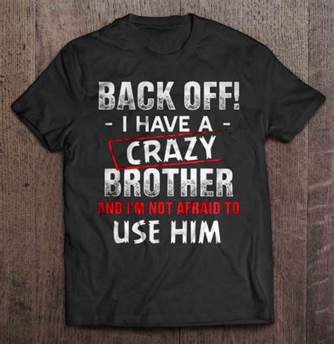 Back Off I Have A Crazy Brother And Im Not Afraid To Use Him Front Version 2 Shirt Teeherivar