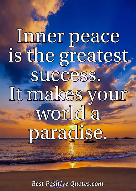 Inner Peace Is The Greatest Success It Makes Your World A Paradise Best Positive Quotes