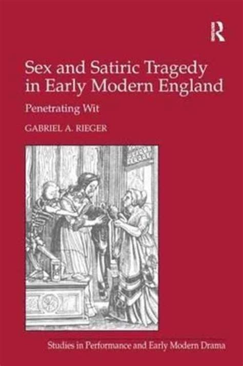 sex and satiric tragedy in early modern england gabriel a rieger 9781138245396