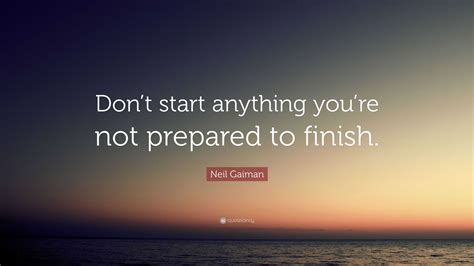 Neil Gaiman Quote Dont Start Anything Youre Not Prepared To Finish