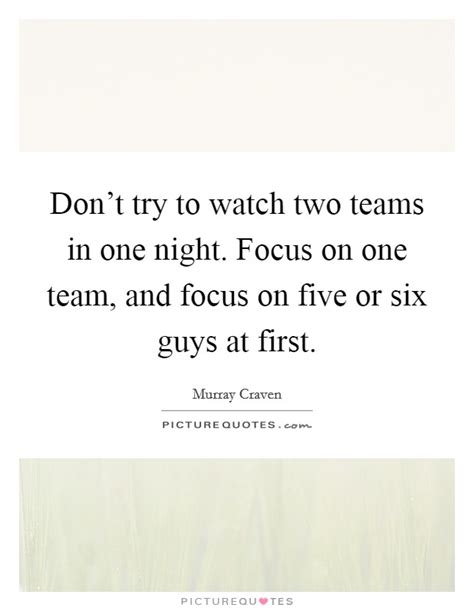 Dont Try To Watch Two Teams In One Night Focus On One Team