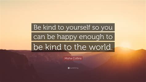 Misha Collins Quote “be Kind To Yourself So You Can Be Happy Enough To