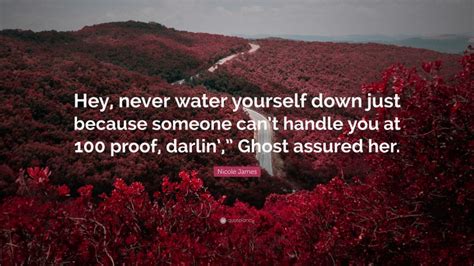 Nicole James Quote Hey Never Water Yourself Down Just Because