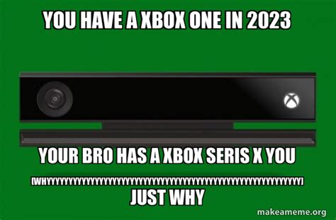 You Have A Xbox One In 2023 Your Bro Has A Xbox Seris X You