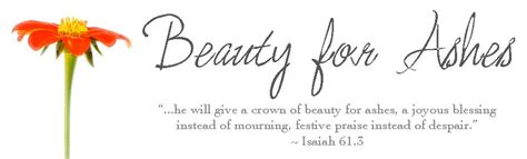 No matter how difficult our circumstances or . heartofthehomeblog: Beauty for Ashes