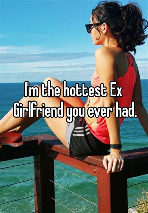 i m the hottest ex girlfriend you ever had