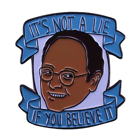 Seinfeld George Costanza Pin It Its Not A Lie If You Believe It