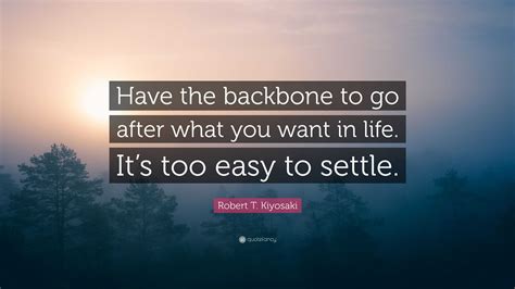 Robert T Kiyosaki Quote “have The Backbone To Go After What You Want