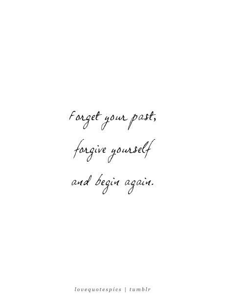 Forget Your Past Forget Yourself And Begin Again Forgive Yourself