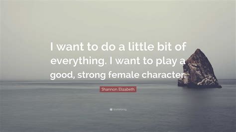 Shannon Elizabeth Quote “i Want To Do A Little Bit Of Everything I Want To Play A Good Strong