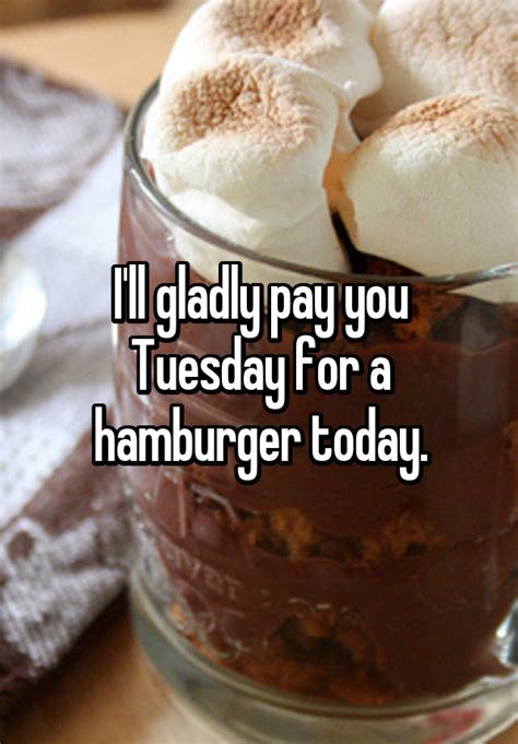 Ill Gladly Pay You Tuesday For A Hamburger Today