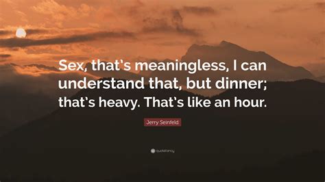 Jerry Seinfeld Quote “sex Thats Meaningless I Can Understand That