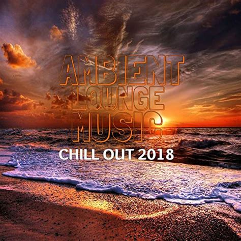 ambient lounge music chill out 2018 von chillout lounge bei amazon music amazon de