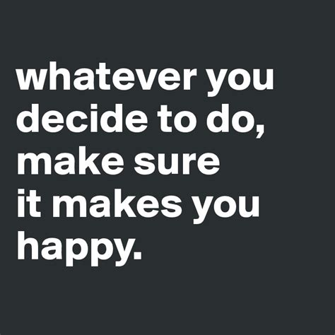 Whatever You Decide To Do Make Sure It Makes You Happy Post By