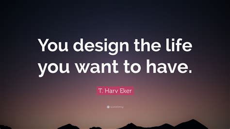 T Harv Eker Quote You Design The Life You Want To Have 11