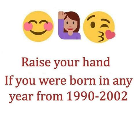 Raise Your Hand If You Were Born In Any Year From 1990 2002 Funny