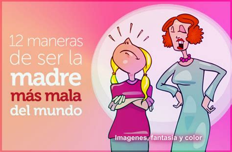 Imagenes Fantasia Y Color 12 Formas De Ser La Mama Mas Mala Del Mundo