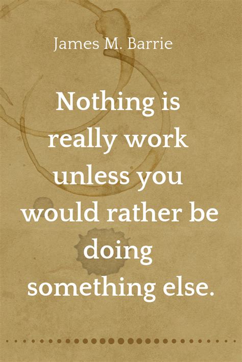 Nothing Is Really Work Unless You Would Rather Be Doing Something Else