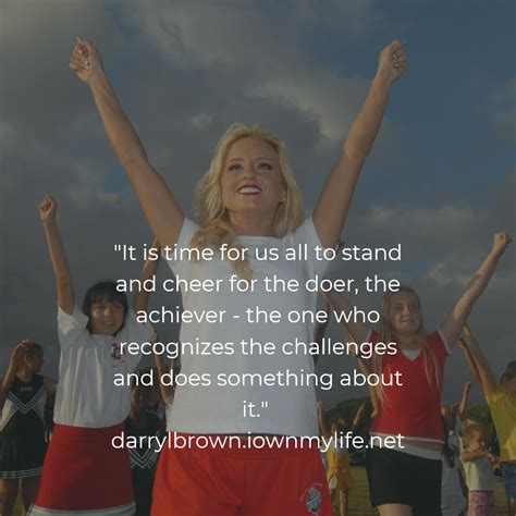 It Is Time For Us All To Stand And Cheer For The Doer The Achiever