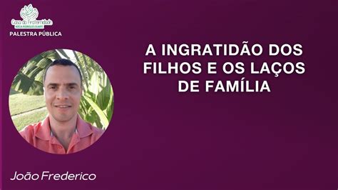 A INGRATIDÃO DOS FILHOS E OS LAÇOS DE FAMÍLIA JOÃO FREDERICO YouTube