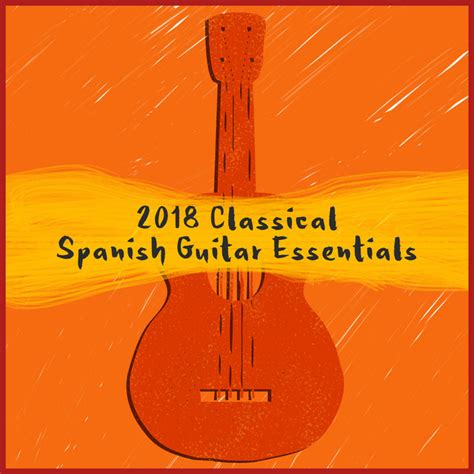 2018 Classical Spanish Guitar Essentials Compilation By Spanish Classic Guitar Spotify