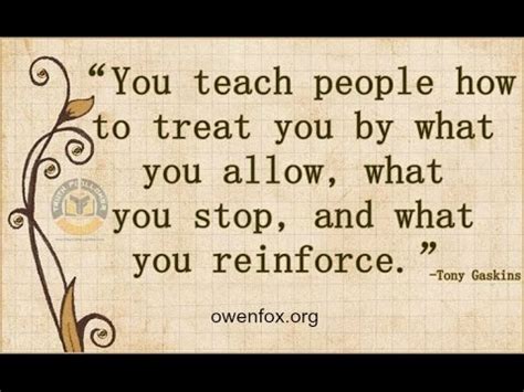 After all, that is how you will want people to treat you when you are feeling the same. You Teach People How To Treat You, By What You Allow, Stop ...