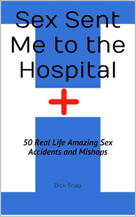 Sex Sent Me To The Hospital 50 Real Life Amazing Sex Accidents And