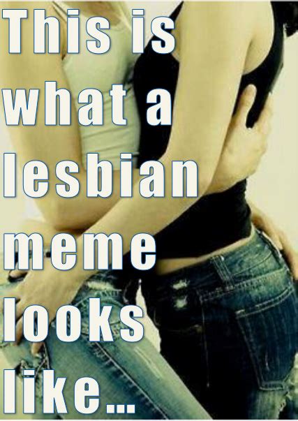 This Is What A Lesbian Meme Looks Like Lesbian Lesbian