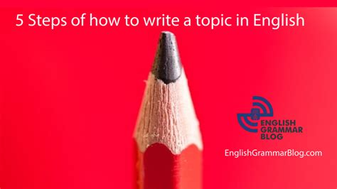 5 Steps Of Writing A Topic In English English Grammar Blog