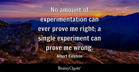 No Amount Of Experimentation Can Ever Prove Me Right A Single