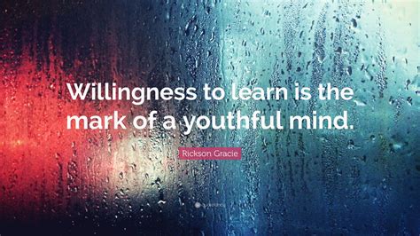 Rickson Gracie Quote Willingness To Learn Is The Mark Of A Youthful
