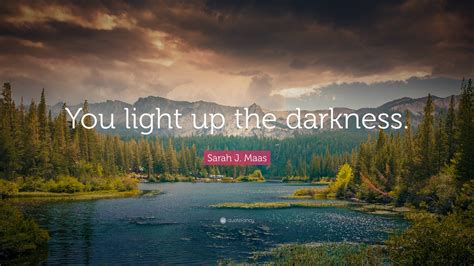 sarah j maas quote “you light up the darkness ”