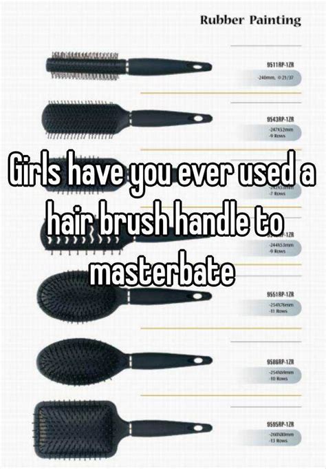 Girls Have You Ever Used A Hair Brush Handle To Masterbate