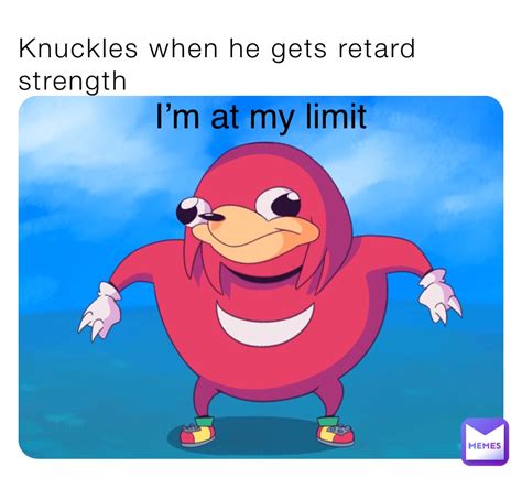 Knuckles When He Gets Retard Strength Im At My Limit Yosneylegand