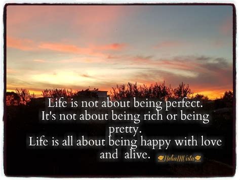 Life is not about being perfect. It's not about being rich or being pretty. Life is all about 