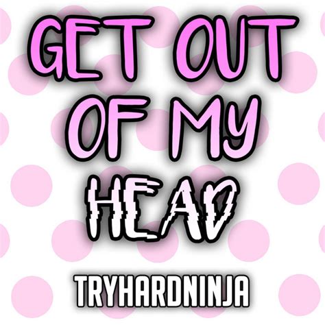 Get Out Of My Head Single By Tryhardninja Spotify