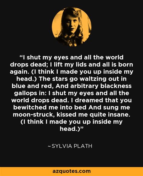 Sylvia Plath Quote I Shut My Eyes And All The World Drops Dead