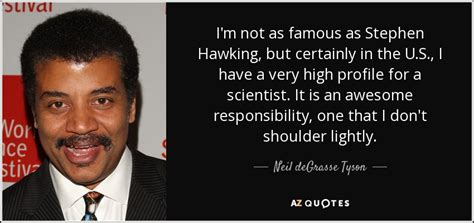 Since 1996, he has been the frederick p. Neil deGrasse Tyson quote: I'm not as famous as Stephen Hawking, but certainly in...