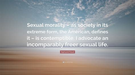 Sigmund Freud Quote “sexual Morality As Society In Its Extreme Form The American Defines It
