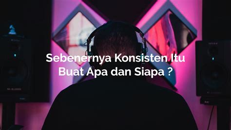 Sebenernya Konsisten Itu Buat Apa Dan Siapa Podcast Indonesia