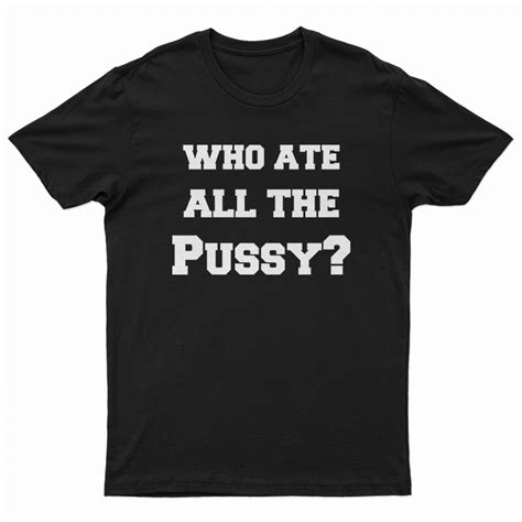 who ate all the pussy t shirt for unisex